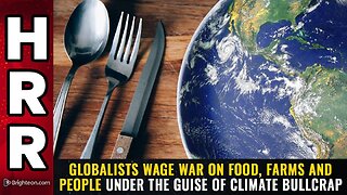 Globalists wage WAR on FOOD, FARMS and PEOPLE under the guise of climate bullcrap