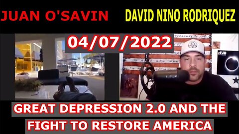 JUAN O'SAVIN & DAVID NINO RODRIQUEZ 04/07/22 - GREAT DEPRESSION 2.0 AND THE FIGHT TO RESTORE AMERICA
