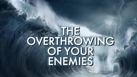 THE OVERTHROWING OF YOUR ENEMIES