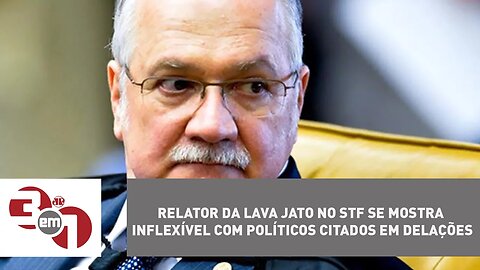 Relator da Lava Jato no STF se mostra inflexível com políticos citados em delações