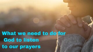 What we need to do for God to listen to our prayers