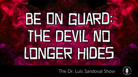 28 Apr 22, The Dr. Luis Sandoval Show: Be On Guard: The Devil No Longer Hides