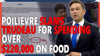 Poilievre SLAMS Trudeau for spending over $220,000 on FOOD!