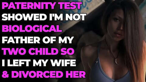 Paternity Test Showed I'm Not Biological Father of My TWO Child So I Left My Wife & Divorced Her
