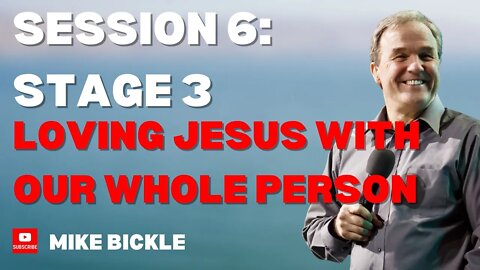 Session 6: Stage #3: Loving Jesus With Our Whole Person