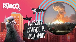 A INVASÃO DA RÚSSIA À UCRÂNIA - PÂNICO - 24/02/22