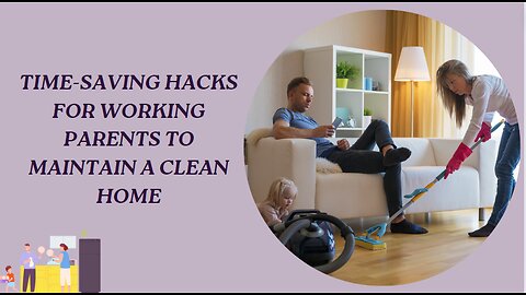 TIME-SAVING HACKS FOR WORKING PARENTS TO MAINTAIN A CLEAN HOME