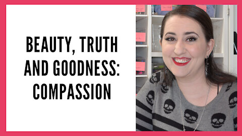 Beauty, Truth and Goodness Series: Compassion