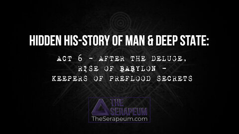 Hidden His-Story of Man & Deep State: Act 6 - After the Deluge, Rise of Babylon, Keepers of Preflood