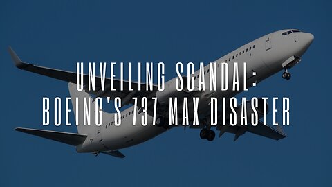 Unveiling Scandal: Boeing's 737 Max Disaster