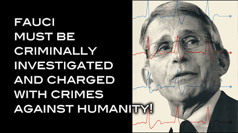 Fauci MUST BE CRIMINALLY INVESTIGATED and Charged With Crimes Against Humanity