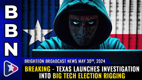 BBN, May 30, 2024 – BREAKING - Texas launches investigation into Big Tech ELECTION RIGGING