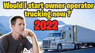 Would I Start Owner Operator Trucking now in 2022?