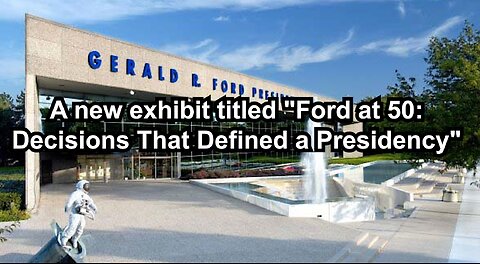 A new exhibit titled "Ford at 50: Decisions That Defined a Presidency"