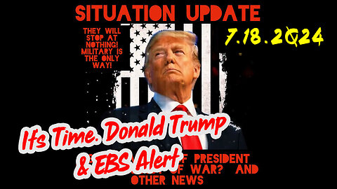 Situation Update 7-18-2Q24 ~ It's Time. Donald Trump & EBS Alert