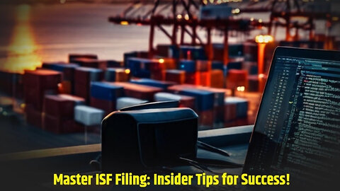 Mastering ISF Filing: Insider Tips for a Seamless International Trade Experience