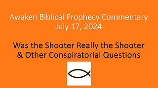 Awaken Biblical Prophecy Commentary - Was the Shooter Really the Shooter? 7-17-24