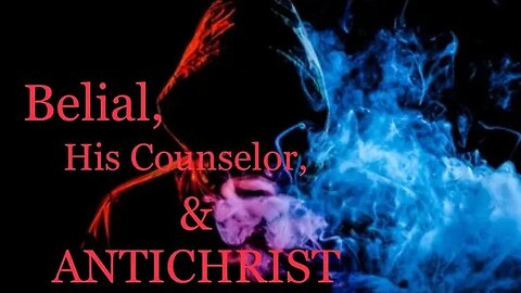 Belial, His Counselor, & ANTICHRIST