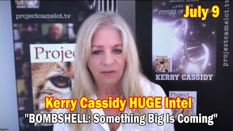 Kerry Cassidy HUGE Intel July 9: "BOMBSHELL: Something Big Is Coming"