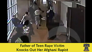 Father of Teen Rape Victim Knocks Out Her Afghani Rapist