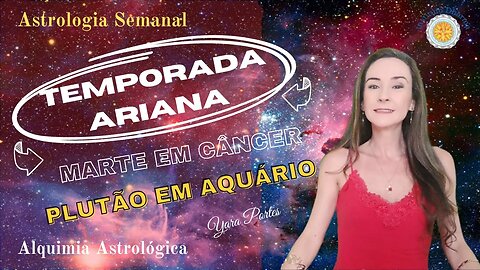 Astrologia Semanal 24 a 30/03 - Temporada Ariana - Plutão em Aquário - Yara Portes.