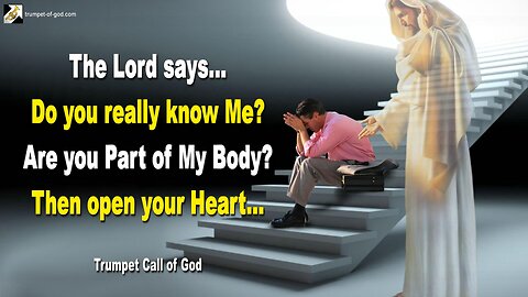 Do you really know Me? Are you Part of My Body? Then open your Heart… 🎺 Trumpet Call of God
