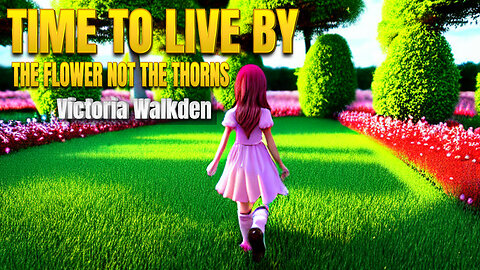 Time To Live By The Flower Not The Thorns - Victoria Walkden