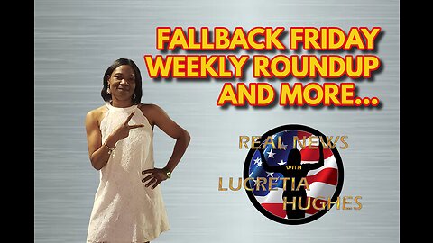 Fallback Friday, Weekly Round Up And More... Real News with Lucretia Hughes