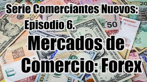 Serie Comerciantes Nuevos - Ep 6. Mercados de Comercio: Forex