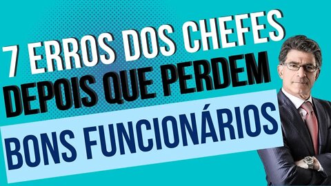 7 ERROS DOS CHEFES | PERDER BONS FUNCIONÁRIOS | RETENÇÃO DE TALENTOS | COMPORTAMENTO INCORRETO