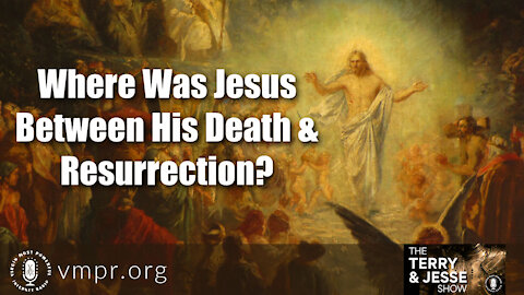 05 Apr 21, The Terry and Jesse Show: Where Was Jesus Between His Death & Resurrection?