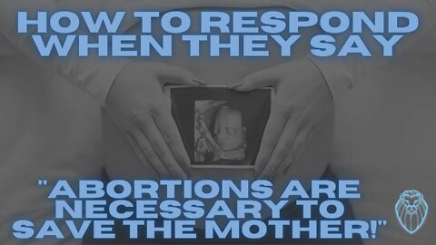 How to Respond When They Say "Abortions are NECESSARY to save the life of the mother!"