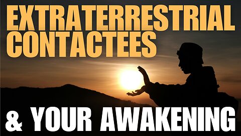 EXTRATERRESTRIAL CONTACTEES, THE GREAT PLANETARY AWAKENING & YOUR SELF-EMPOWERMENT