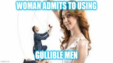 WOMAN OPENLY ADMITS TO USING GULLIBLE MEN