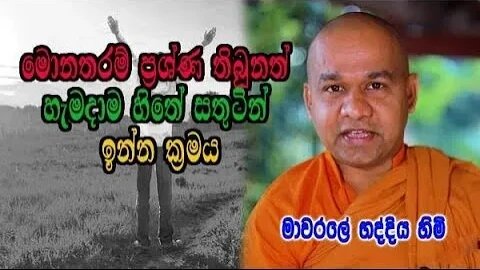 මොනතරම් ප්‍රශ්ණ තිබුනත් හැමදාම හිතේ සතුටින් ඉන්න ක්‍රමය mawarale bhaddiya himi