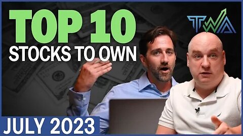 Top 10 Stocks to Own for July 2023 | The Wealth Advisory's Top 10