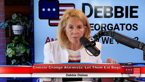 Climate Change Alarmists: Let Them Eat Bugs | Debbie Dishes 7.11.22