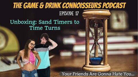 The Game & Drink Connoisseurs Podcast Episode 17 - Unboxing: Using Sand Timers to Time Turns