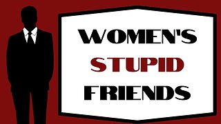Women: Are your friends STUPID??