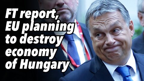 FT report, EU planning to destroy economy of Hungary