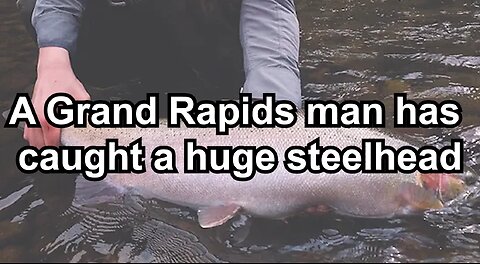 A Grand Rapids man has caught a huge steelhead