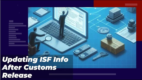 Title: Navigating ISF Updates After Cargo Release: What Importers Need to Know