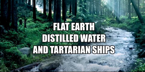 FLAT EARTH,DISTILLED WATER AND TARTARIAN SHIPS.