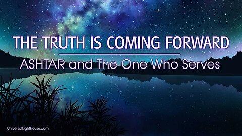 THE TRUTH IS COMING FORWARD ~ ASHTAR and The One Who Serves