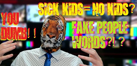 SICK Kids=NO Kids? Fake People Words?!? You Dumb!!