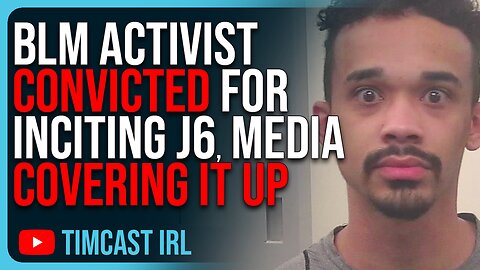 BLM Activist CONVICTED For Inciting January 6th, Media COVERING IT UP