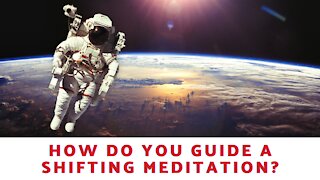 How Do You Guide A Shifting Meditation?