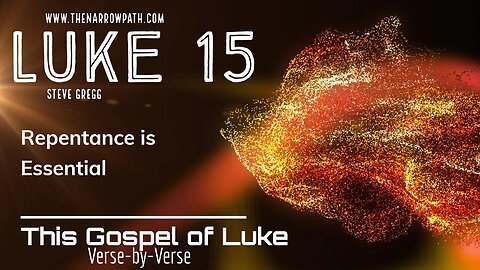 Luke 15 Repentance is Essential - Steve Gregg Teaches the Bible Verse-by-Verse
