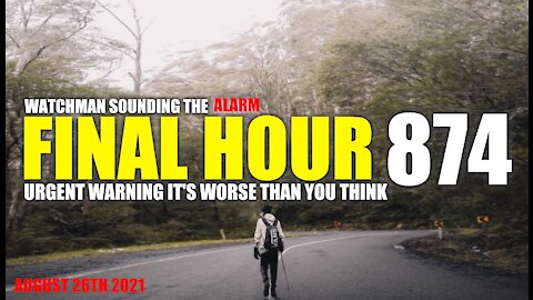 FINAL HOUR 874 - URGENT WARNING IT'S WORSE THAN YOU THINK - WATCHMAN SOUNDING THE ALARM