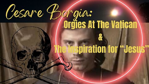 Cesare Borgia: Orgies at the Vatican & The Inspiration for Jesus